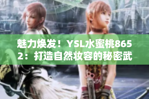 魅力煥發(fā)！YSL水蜜桃8652：打造自然妝容的秘密武器