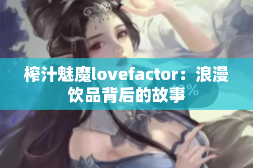 榨汁魅魔lovefactor：浪漫飲品背后的故事