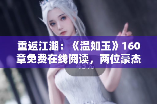 重返江湖：《溫如玉》160章免費在線閱讀，兩位豪杰再現(xiàn)風云！