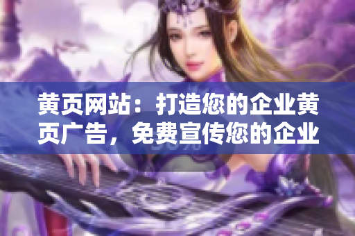 黃頁(yè)網(wǎng)站：打造您的企業(yè)黃頁(yè)廣告，免費(fèi)宣傳您的企業(yè)信息