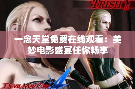 一念天堂免費在線觀看:美妙電影盛宴任你暢享 一念天堂免費在線觀看:美妙電影盛宴任你暢享