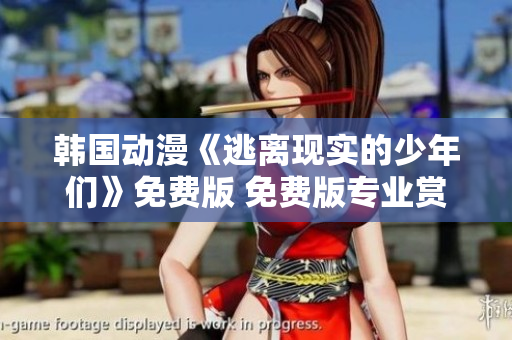 韓國動(dòng)漫《逃離現(xiàn)實(shí)的少年們》免費(fèi)版 免費(fèi)版專業(yè)賞析