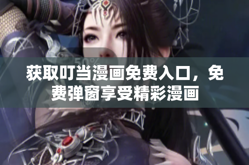 獲取叮當漫畫免費入口，免費彈窗享受精彩漫畫
