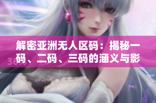 解密亞洲無人區(qū)碼：揭秘一碼、二碼、三碼的涵義與影響