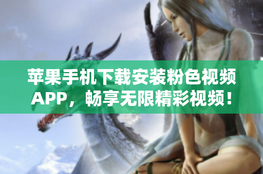 蘋果手機(jī)下載安裝粉色視頻APP，暢享無限精彩視頻！