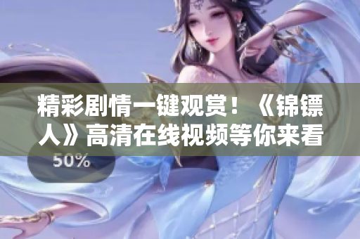 精彩劇情一鍵觀賞！《錦鏢人》高清在線視頻等你來(lái)看