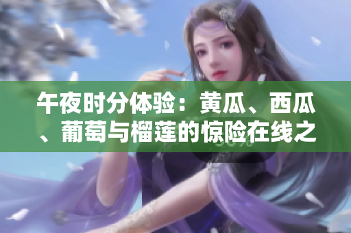 午夜時分體驗：黃瓜、西瓜、葡萄與榴蓮的驚險在線之旅