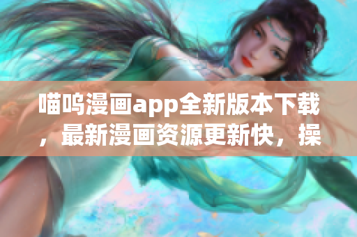 喵嗚漫畫app全新版本下載，最新漫畫資源更新快，操作更流暢