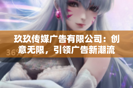 玖玖傳媒廣告有限公司：創(chuàng)意無限，引領(lǐng)廣告新潮流