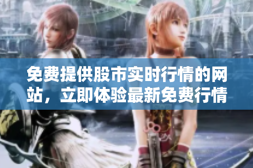 免費(fèi)提供股市實(shí)時(shí)行情的網(wǎng)站，立即體驗(yàn)最新免費(fèi)行情軟件界面