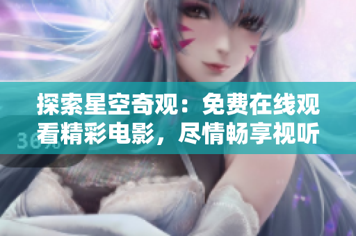 探索星空奇觀:免費(fèi)在線觀看精彩電影,盡情暢享視聽盛宴 探索星空奇觀:免費(fèi)在線觀看精彩電影,盡情暢享視聽盛宴