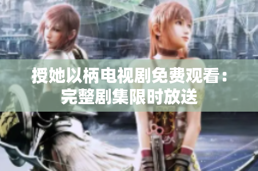 授她以柄電視劇免費(fèi)觀看：完整劇集限時放送
