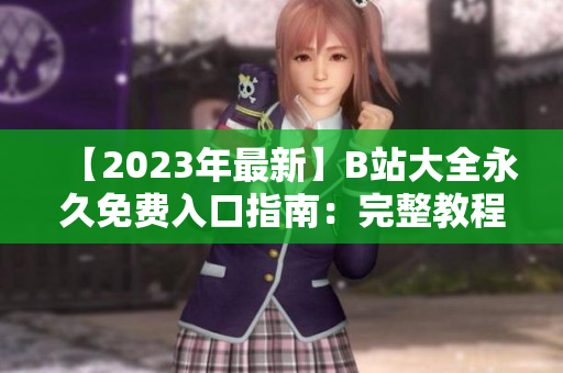 【2023年最新】B站大全永久免費(fèi)入口指南:完整教程,輕松暢享無(wú)限精彩內(nèi)容 【2023年最新】B站大全永久免費(fèi)入口指南:完整教程,輕松暢享無(wú)限精彩內(nèi)容
