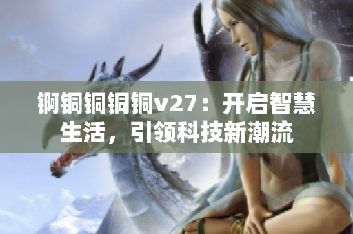 錒銅銅銅銅v27：開啟智慧生活，引領(lǐng)科技新潮流