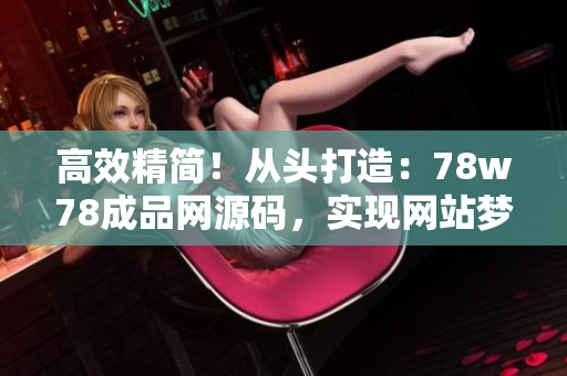高效精簡！從頭打造：78w78成品網(wǎng)源碼，實現(xiàn)網(wǎng)站夢想！
