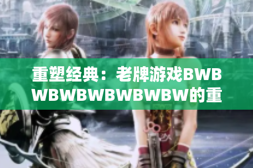 重塑經(jīng)典：老牌游戲BWBWBWBWBWBWBW的重生與復(fù)興