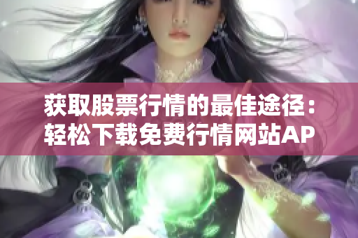 獲取股票行情的最佳途徑：輕松下載免費行情網(wǎng)站APP