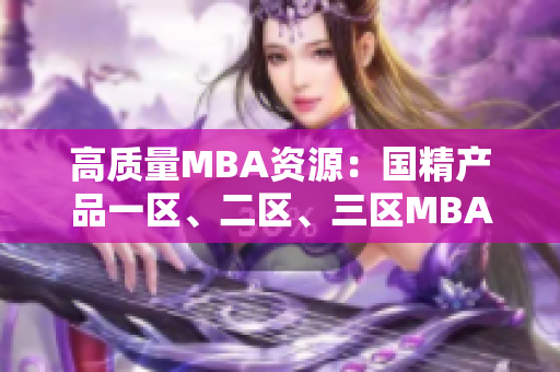 高質(zhì)量MBA資源：國精產(chǎn)品一區(qū)、二區(qū)、三區(qū)MBA下載匯總