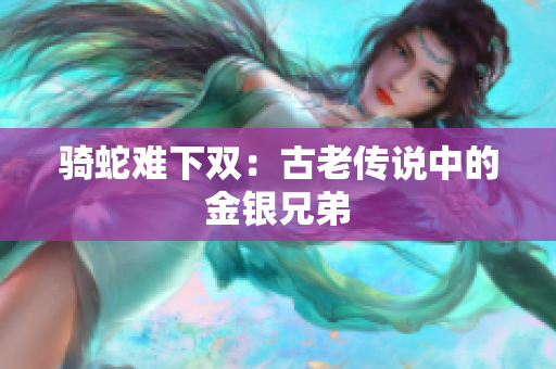 騎蛇難下雙：古老傳說中的金銀兄弟