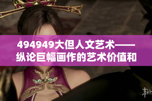 494949大但人文藝術(shù)——縱論巨幅畫作的藝術(shù)價(jià)值和人文意義