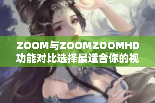 ZOOM與ZOOMZOOMHD功能對比選擇最適合你的視頻會(huì)議方案