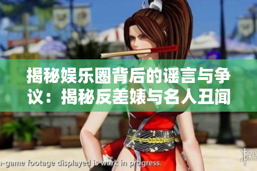 揭秘娛樂圈背后的謠言與爭(zhēng)議：揭秘反差婊與名人丑聞的復(fù)雜真相