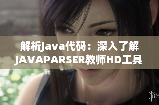 解析Java代碼：深入了解JAVAPARSER教師HD工具與教學(xué)方法