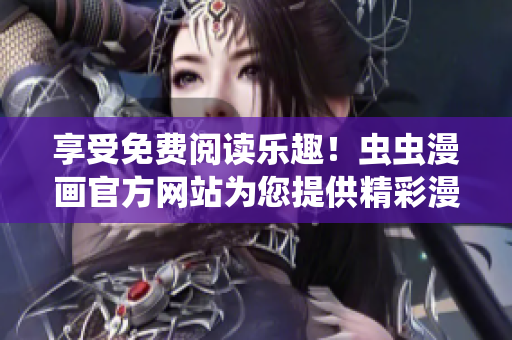 享受免費(fèi)閱讀樂趣！蟲蟲漫畫官方網(wǎng)站為您提供精彩漫畫免費(fèi)在線閱讀