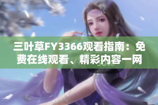 三葉草FY3366觀看指南：免費在線觀看、精彩內(nèi)容一網(wǎng)打盡