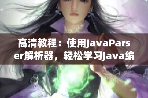 高清教程：使用JavaParser解析器，輕松學習Java編程
