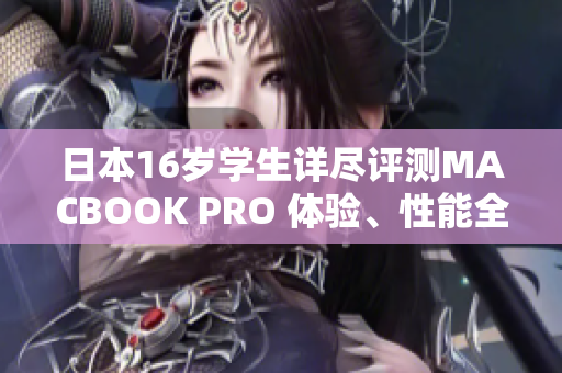 日本16歲學生詳盡評測MACBOOK PRO 體驗、性能全解析