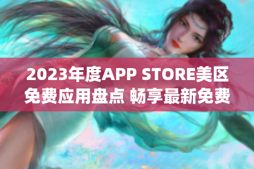 2023年度APP STORE美區(qū)免費應用盤點 暢享最新免費App推薦