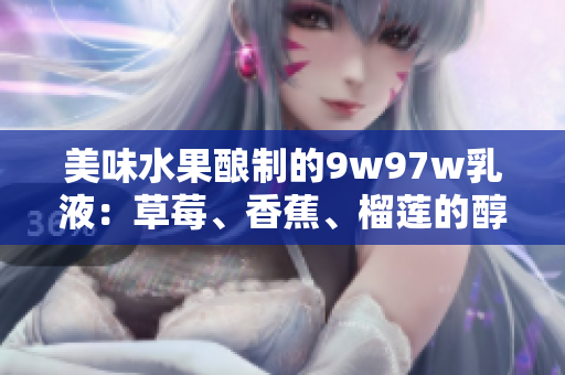 美味水果釀制的9w97w乳液：草莓、香蕉、榴蓮的醇香融合