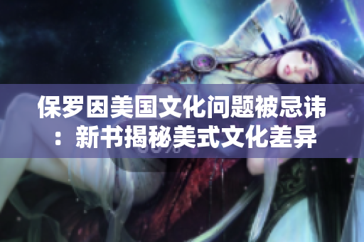 保羅因美國文化問題被忌諱：新書揭秘美式文化差異