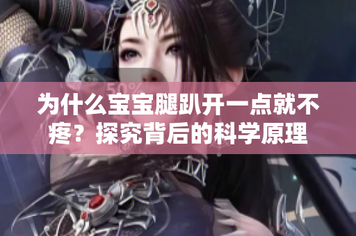 為什么寶寶腿趴開(kāi)一點(diǎn)就不疼？探究背后的科學(xué)原理