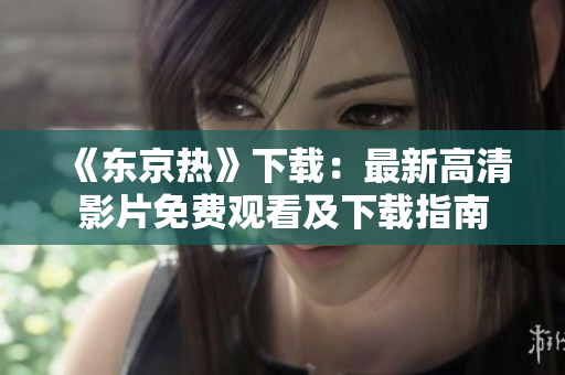 《東京熱》下載:最新高清影片免費(fèi)觀看及下載指南 《東京熱》下載:最新高清影片免費(fèi)觀看及下載指南