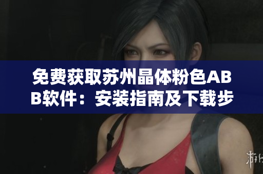 免費(fèi)獲取蘇州晶體粉色ABB軟件:安裝指南及下載步驟詳解 免費(fèi)獲取蘇州晶體粉色ABB軟件:安裝指南及下載步驟詳解