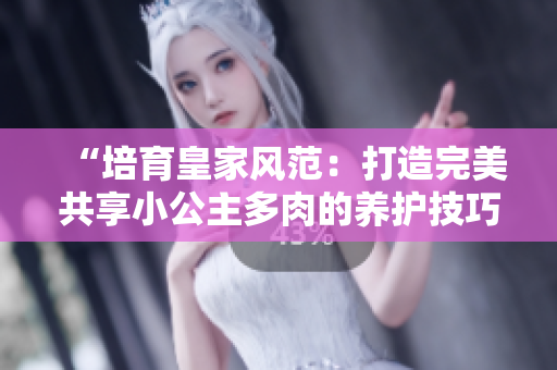 “培育皇家風(fēng)范:打造完美共享小公主多肉的養(yǎng)護(hù)技巧” “培育皇家風(fēng)范:打造完美共享小公主多肉的養(yǎng)護(hù)技巧”