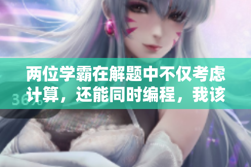 兩位學霸在解題中不僅考慮計算，還能同時編程，我該如何應對？
