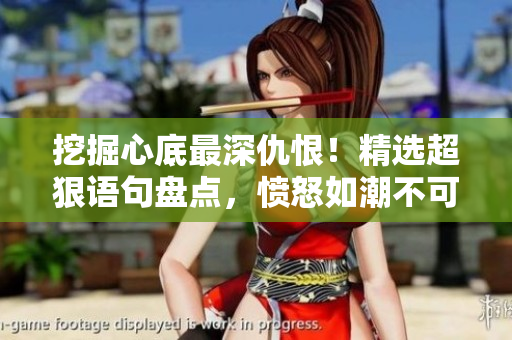 挖掘心底最深仇恨!精選超狠語句盤點(diǎn),憤怒如潮不可遏制 挖掘心底最深仇恨!精選超狠語句盤點(diǎn),憤怒如潮不可遏制