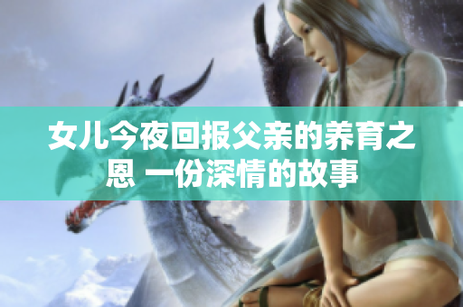 女兒今夜回報父親的養(yǎng)育之恩 一份深情的故事