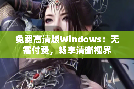 免費(fèi)高清版Windows:無(wú)需付費(fèi),暢享清晰視界 免費(fèi)高清版Windows:無(wú)需付費(fèi),暢享清晰視界