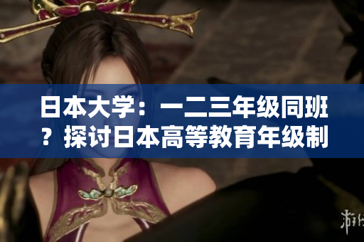 日本大學(xué):一二三年級同班?探討日本高等教育年級制度的特色與影響 日本大學(xué):一二三年級同班?探討日本高等教育年級制度的特色與影響