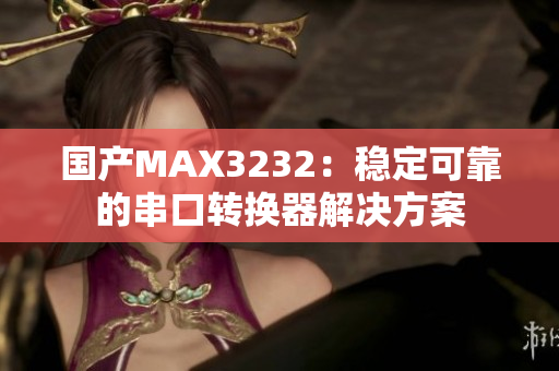 國產MAX3232:穩(wěn)定可靠的串口轉換器解決方案 國產MAX3232:穩(wěn)定可靠的串口轉換器解決方案