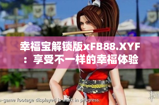 幸福寶解鎖版xFB88.XYF：享受不一樣的幸福體驗(yàn)