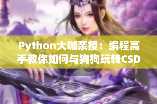 Python大咖親授:編程高手教你如何與狗狗玩轉(zhuǎn)CSDN技能 Python大咖親授:編程高手教你如何與狗狗玩轉(zhuǎn)CSDN技能