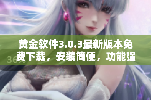 黃金軟件3.0.3最新版本免費(fèi)下載，安裝簡便，功能強(qiáng)大