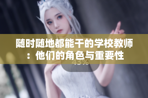 隨時(shí)隨地都能干的學(xué)校教師:他們的角色與重要性 隨時(shí)隨地都能干的學(xué)校教師:他們的角色與重要性