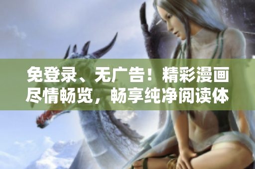 免登錄、無(wú)廣告!精彩漫畫盡情暢覽,暢享純凈閱讀體驗(yàn)! 免登錄、無(wú)廣告!精彩漫畫盡情暢覽,暢享純凈閱讀體驗(yàn)!