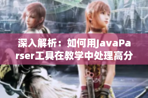 深入解析：如何用JavaParser工具在教學(xué)中處理高分辨率視頻數(shù)據(jù)